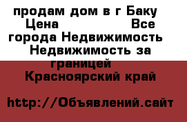 продам дом в г.Баку › Цена ­ 5 500 000 - Все города Недвижимость » Недвижимость за границей   . Красноярский край